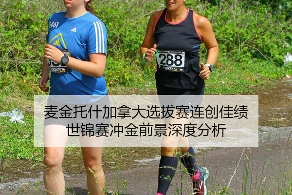 麦金托什加拿大选拔赛连创佳绩 世锦赛冲金前景深度分析