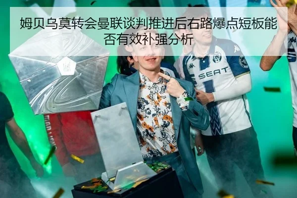 姆贝乌莫转会曼联谈判推进后右路爆点短板能否有效补强分析
